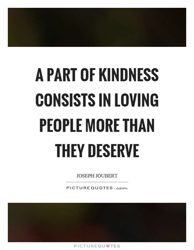 A part of kindness consists in loving people more than they deserve Picture Quote #1