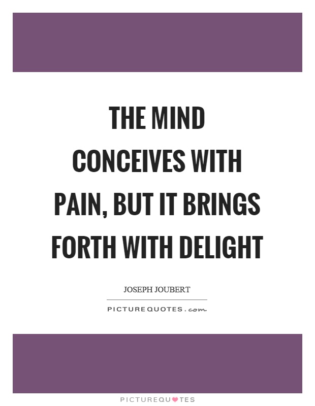 The mind conceives with pain, but it brings forth with delight Picture Quote #1