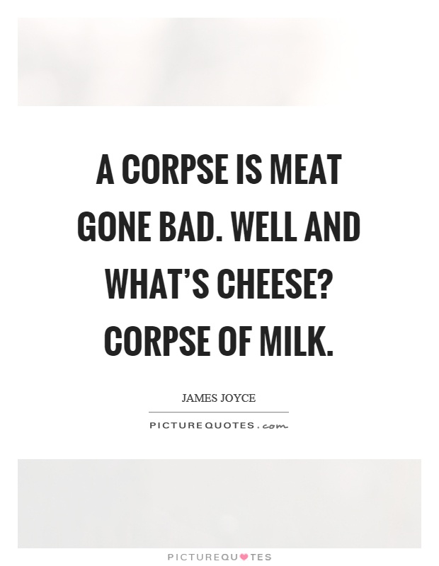 A corpse is meat gone bad. Well and what’s cheese? Corpse of milk Picture Quote #1