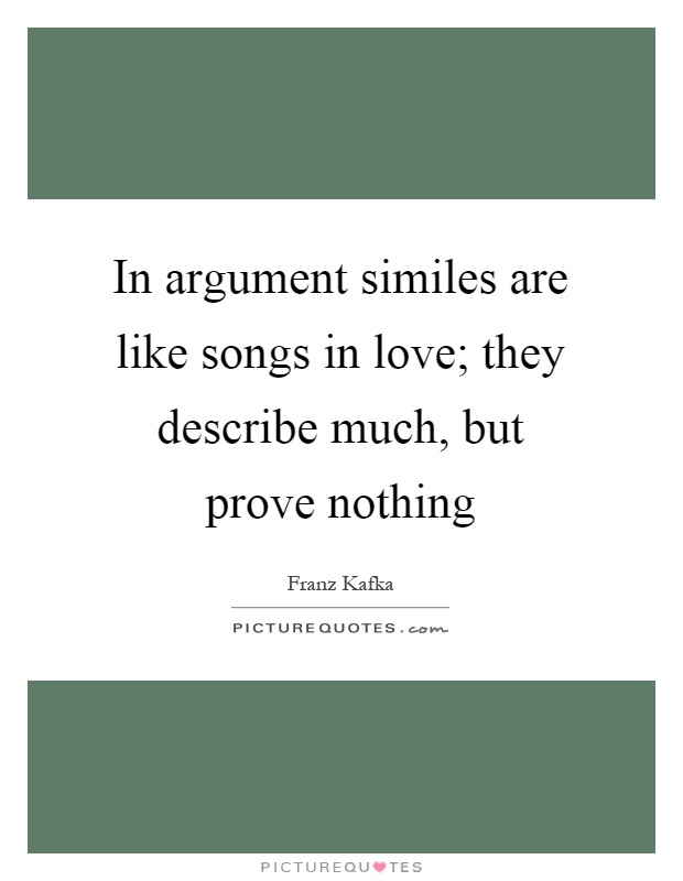 In argument similes are like songs in love; they describe much,... |  Picture Quotes