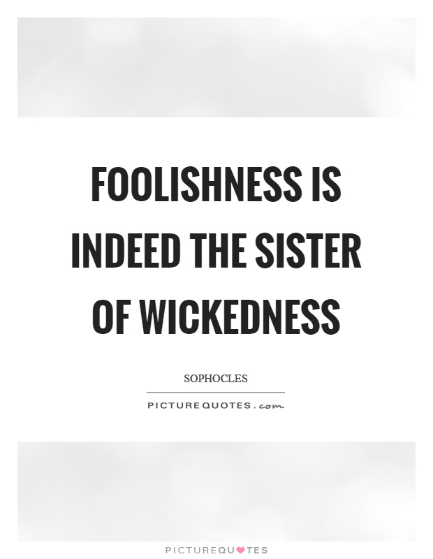 Foolishness is indeed the sister of wickedness Picture Quote #1