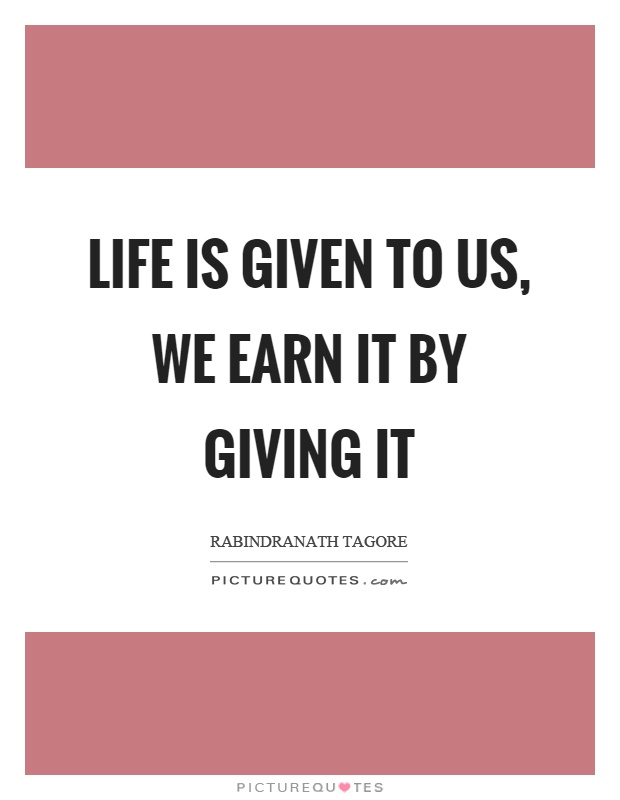 Life is given to us, we earn it by giving it Picture Quote #1