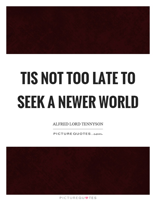 Tis not too late to seek a newer world Picture Quote #1