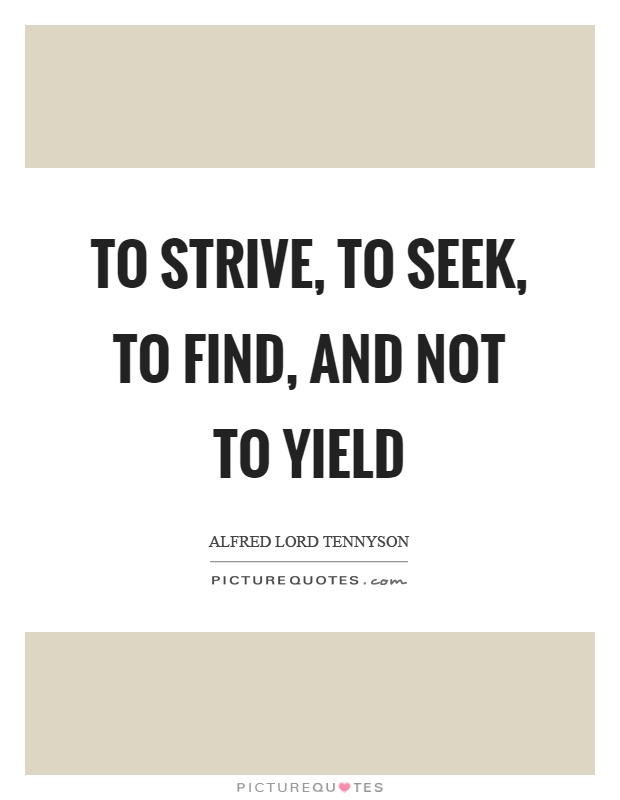 To strive, to seek, to find, and not to yield Picture Quote #1