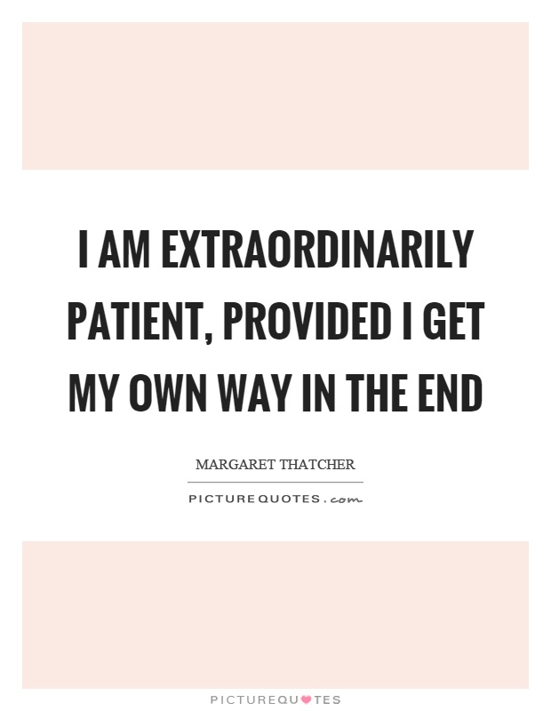 I am extraordinarily patient, provided I get my own way in the end Picture Quote #1