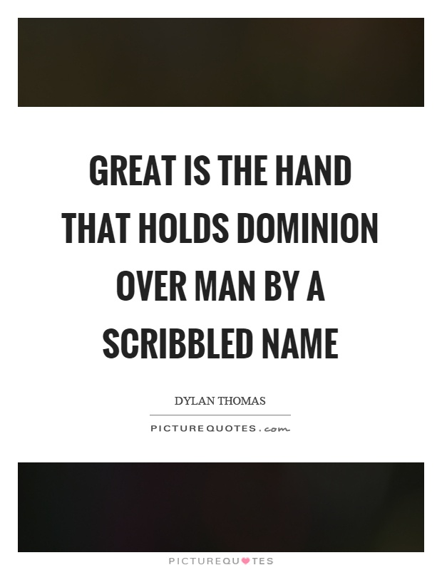 Great is the hand that holds dominion over man by a scribbled name Picture Quote #1