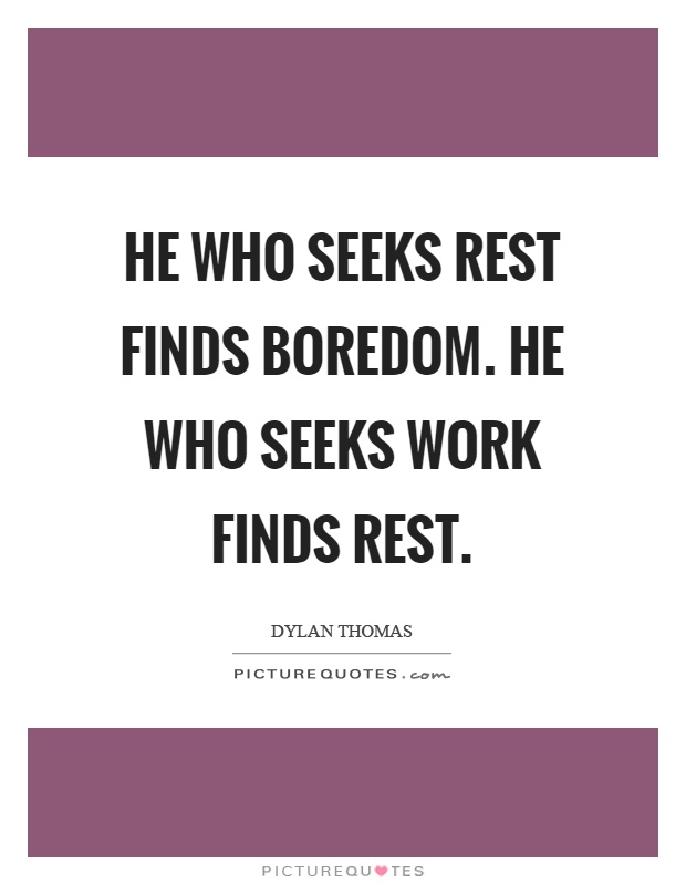 He who seeks rest finds boredom. He who seeks work finds rest Picture Quote #1