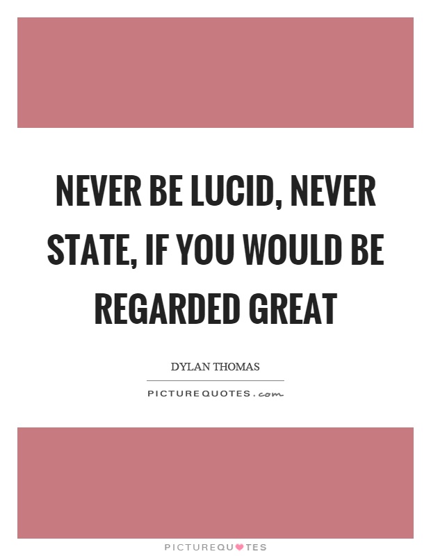 Never be lucid, never state, if you would be regarded great Picture Quote #1