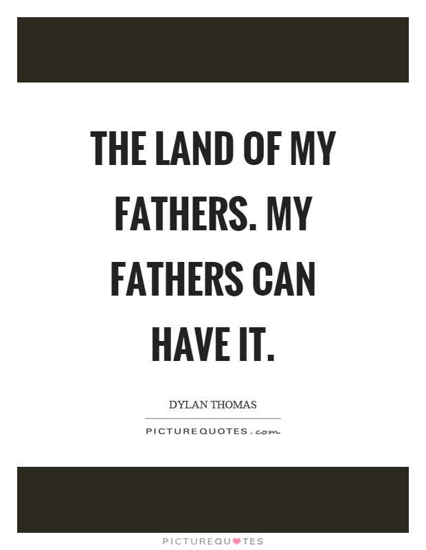 The land of my fathers. My fathers can have it Picture Quote #1