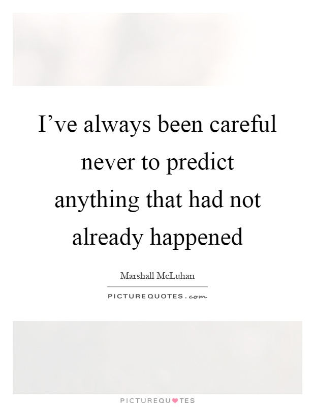 I’ve always been careful never to predict anything that had not already happened Picture Quote #1