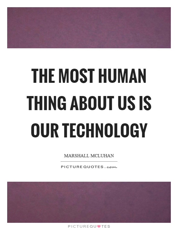 The most human thing about us is our technology Picture Quote #1