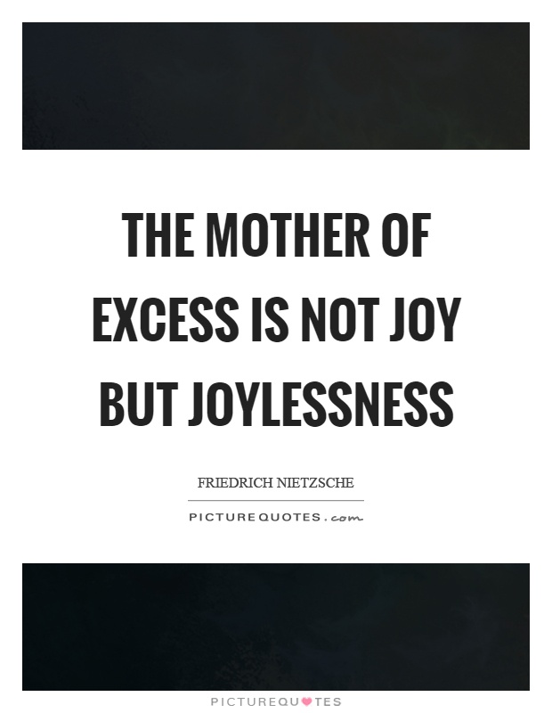 The mother of excess is not joy but joylessness Picture Quote #1