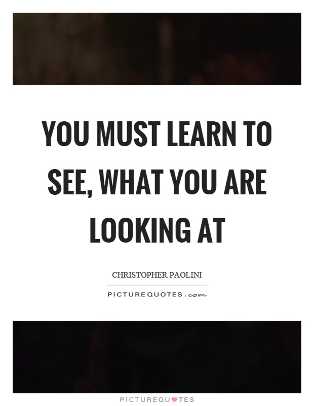 You must learn to see, what you are looking at Picture Quote #1