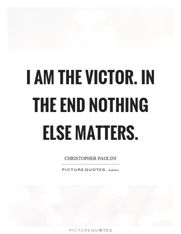 I am the victor. In the end nothing else matters Picture Quote #1