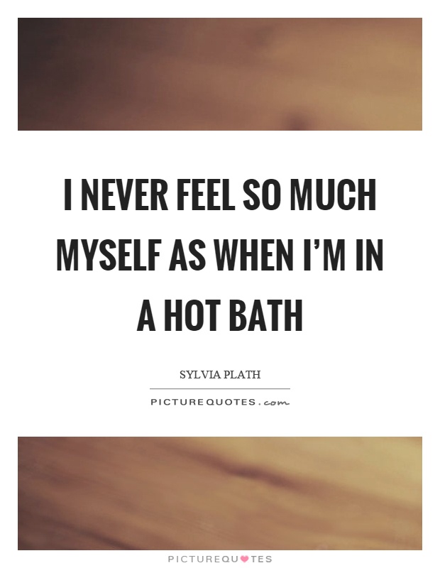 I never feel so much myself as when I’m in a hot bath Picture Quote #1