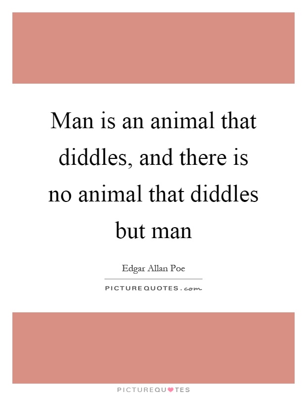 Man is an animal that diddles, and there is no animal that diddles but man Picture Quote #1