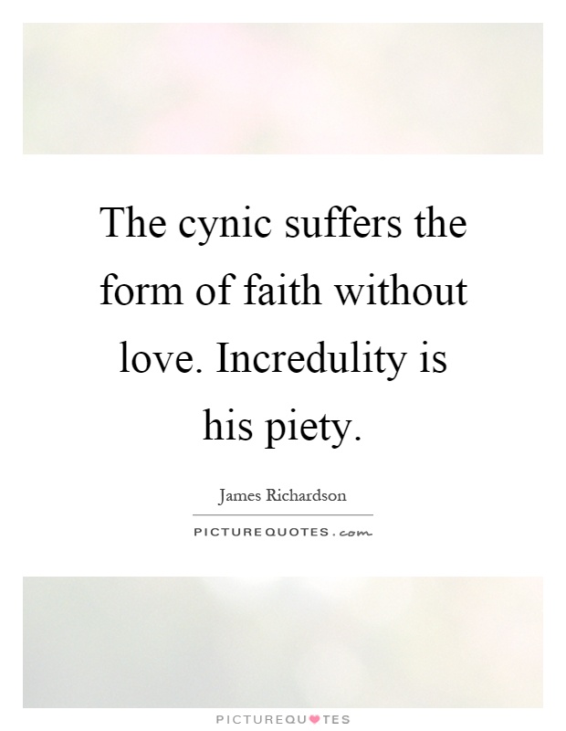 The cynic suffers the form of faith without love. Incredulity is his piety Picture Quote #1
