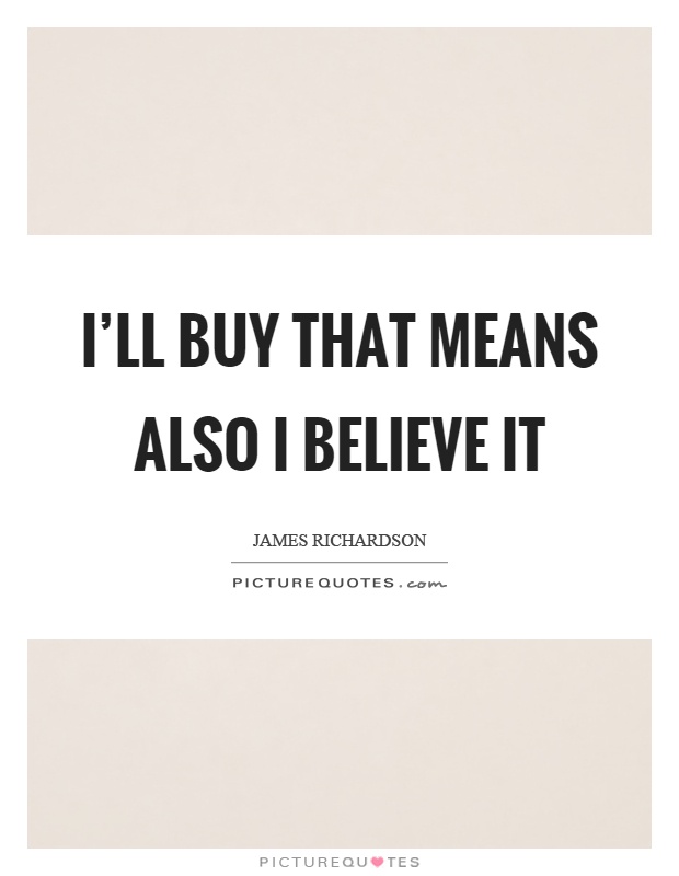 I’ll buy that means also I believe it Picture Quote #1