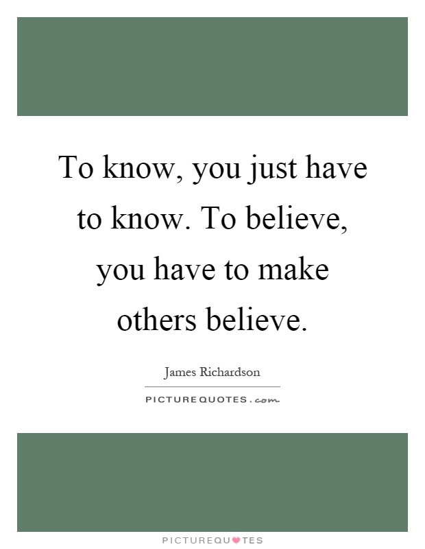 To know, you just have to know. To believe, you have to make others believe Picture Quote #1