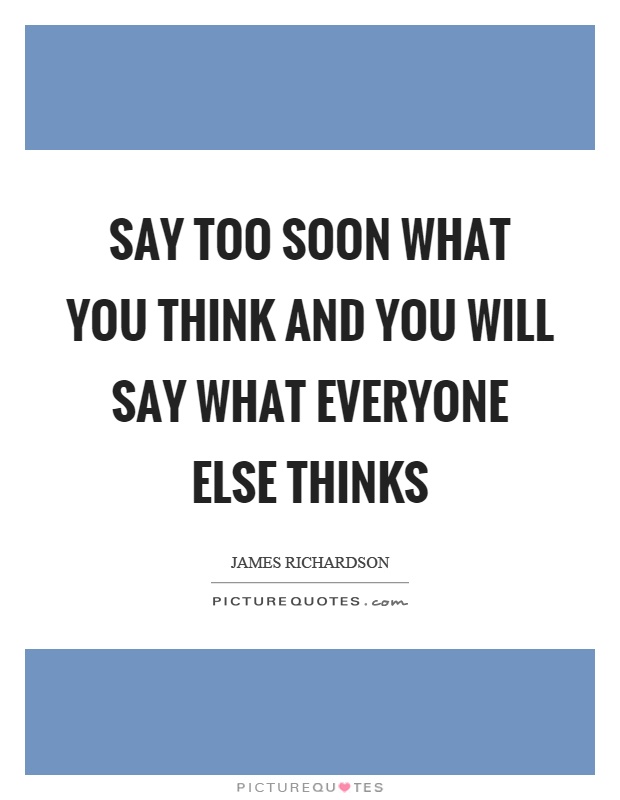 Say too soon what you think and you will say what everyone else thinks Picture Quote #1