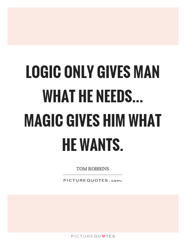 Logic only gives man what he needs... Magic gives him what he wants Picture Quote #1