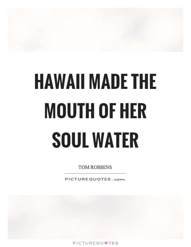 Hawaii made the mouth of her soul water Picture Quote #1
