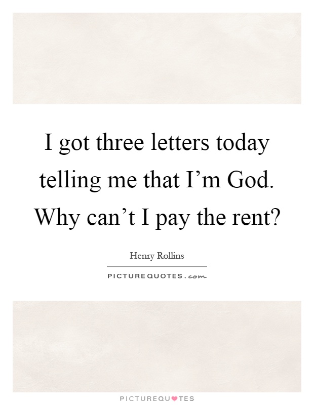 I got three letters today telling me that I’m God. Why can’t I pay the rent? Picture Quote #1