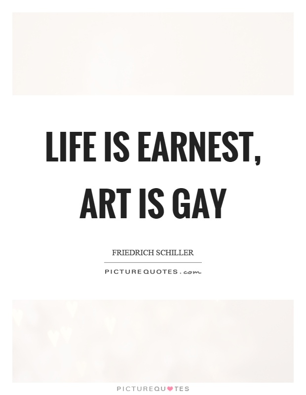 Life is earnest, art is gay Picture Quote #1