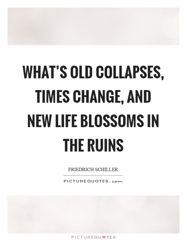 What’s old collapses, times change, and new life blossoms in the ruins Picture Quote #1