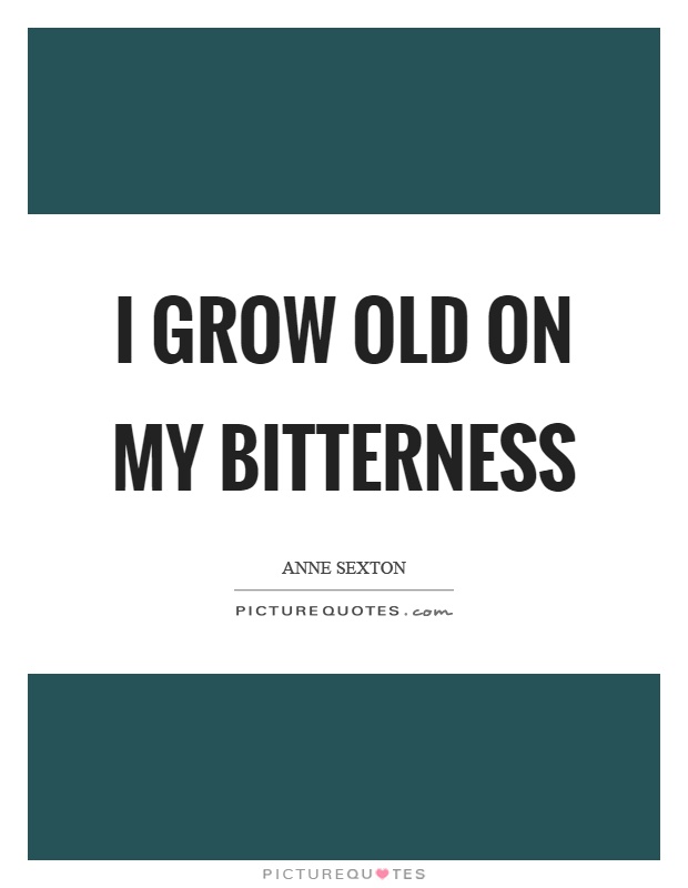 I grow old on my bitterness Picture Quote #1