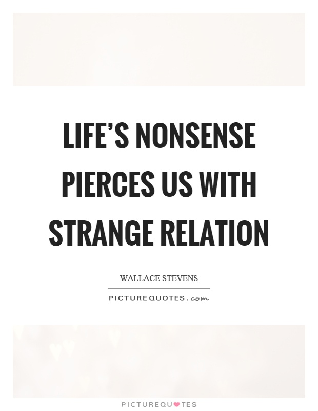 Life’s nonsense pierces us with strange relation Picture Quote #1