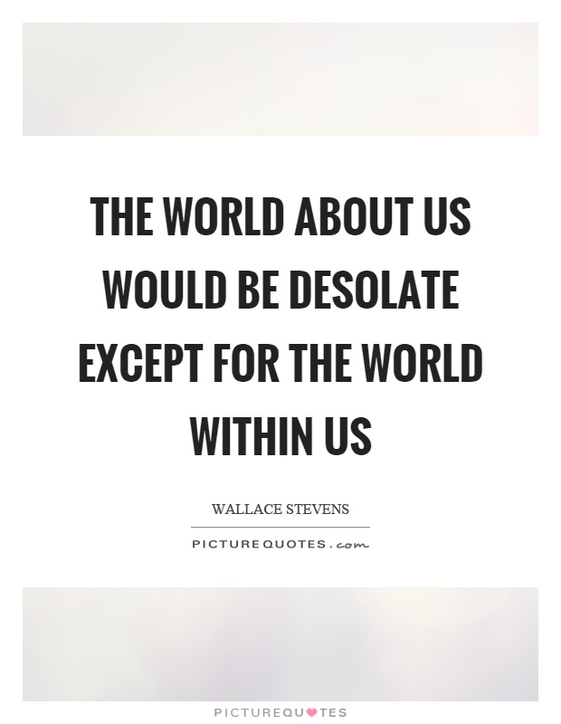 The world about us would be desolate except for the world within us Picture Quote #1