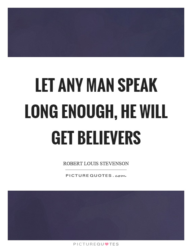 Let any man speak long enough, he will get believers Picture Quote #1
