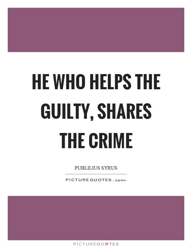 He who helps the guilty, shares the crime Picture Quote #1