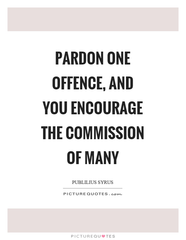 Pardon one offence, and you encourage the commission of many Picture Quote #1