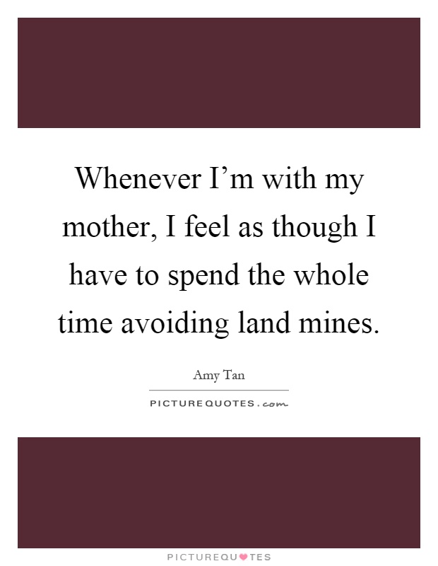 Whenever I’m with my mother, I feel as though I have to spend the whole time avoiding land mines Picture Quote #1