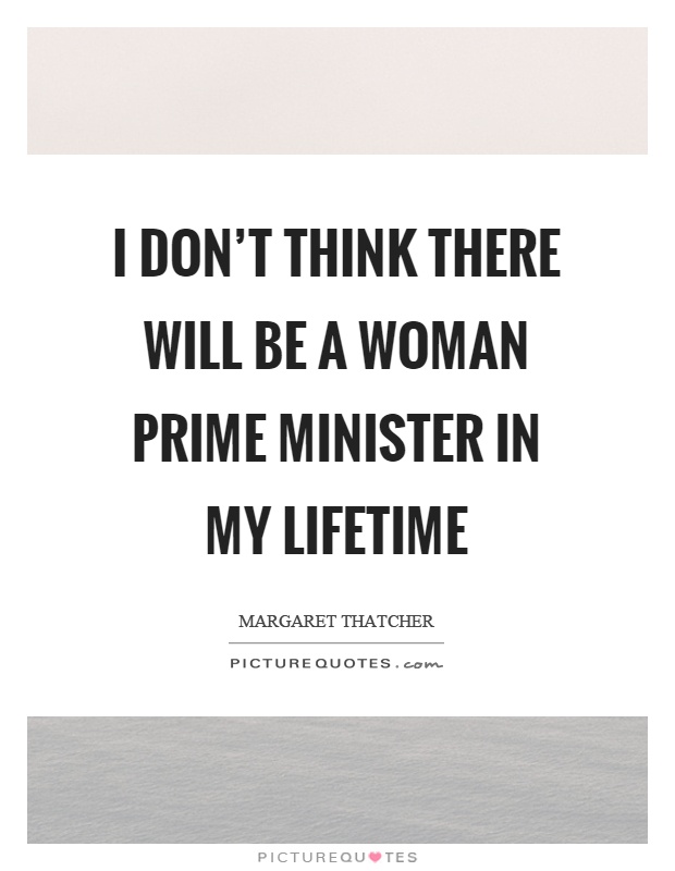 I don’t think there will be a woman prime minister in my lifetime Picture Quote #1
