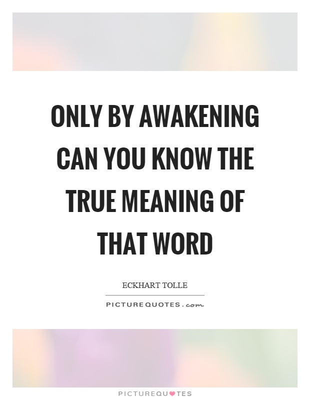 Only by awakening can you know the true meaning of that word Picture Quote #1
