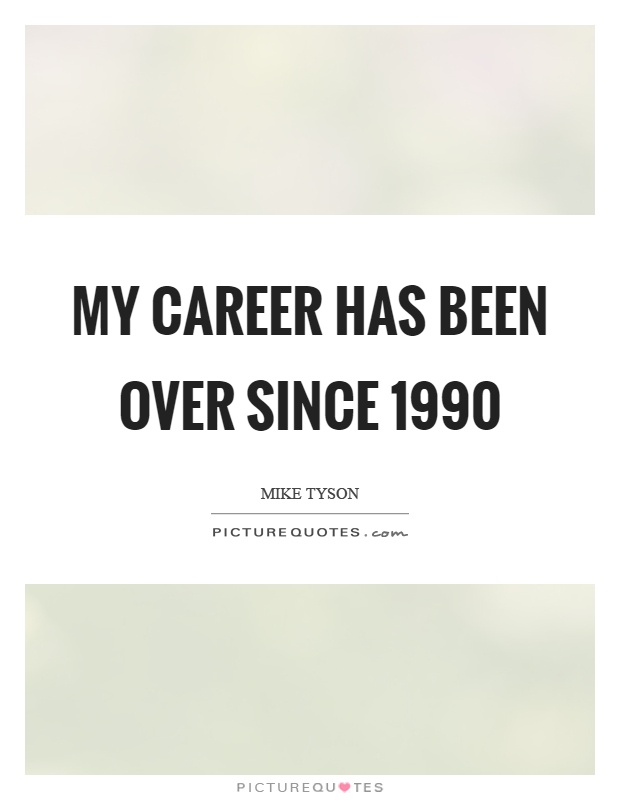 My career has been over since 1990 Picture Quote #1