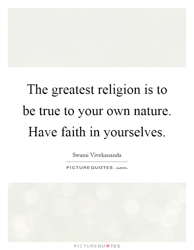 The greatest religion is to be true to your own nature. Have faith in yourselves Picture Quote #1