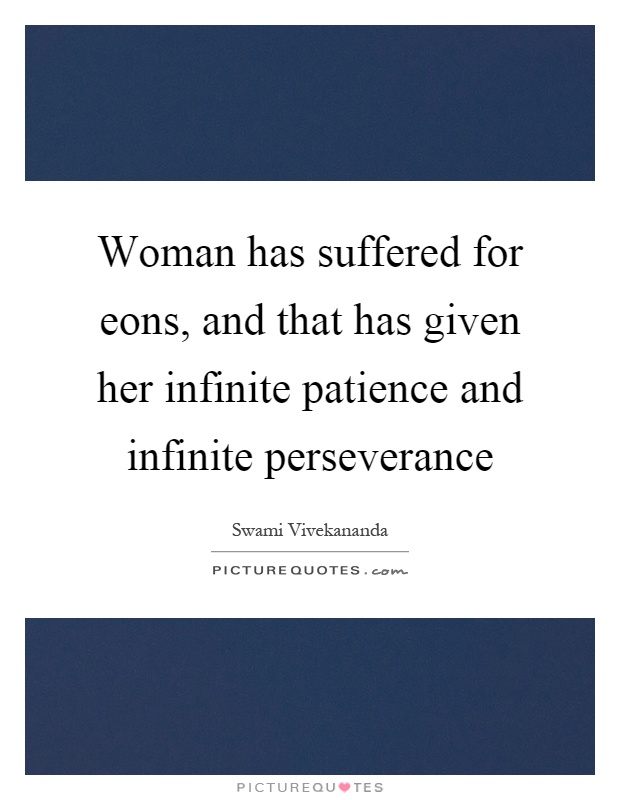 Woman has suffered for eons, and that has given her infinite patience and infinite perseverance Picture Quote #1