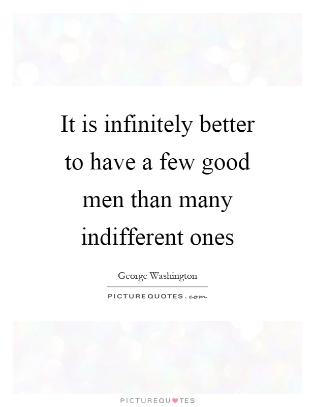 It is infinitely better to have a few good men than many indifferent ones Picture Quote #1