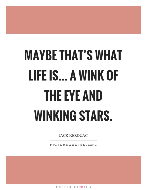 Maybe that’s what life is... a wink of the eye and winking stars Picture Quote #1
