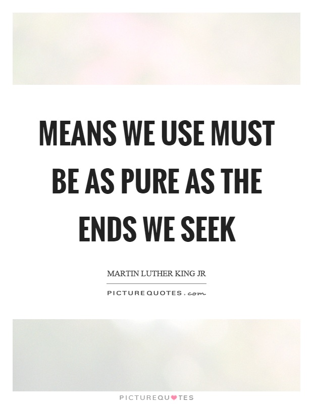 Means we use must be as pure as the ends we seek Picture Quote #1
