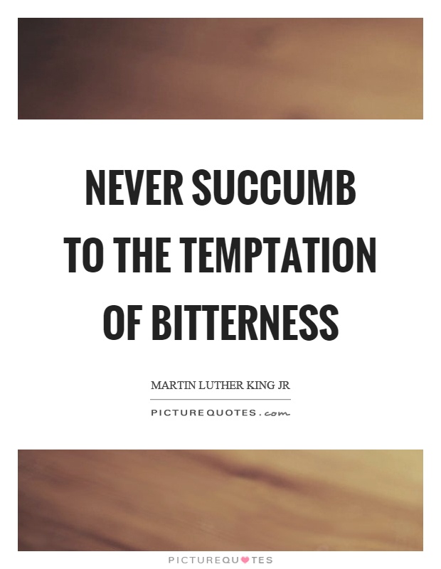 Never succumb to the temptation of bitterness Picture Quote #1