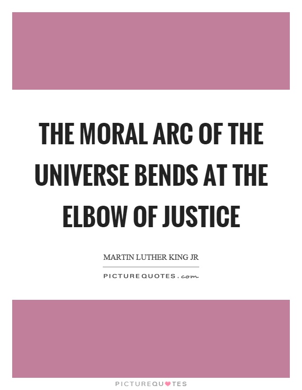 The moral arc of the universe bends at the elbow of justice Picture Quote #1