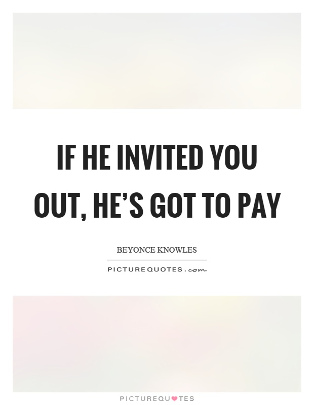 If he invited you out, he’s got to pay Picture Quote #1