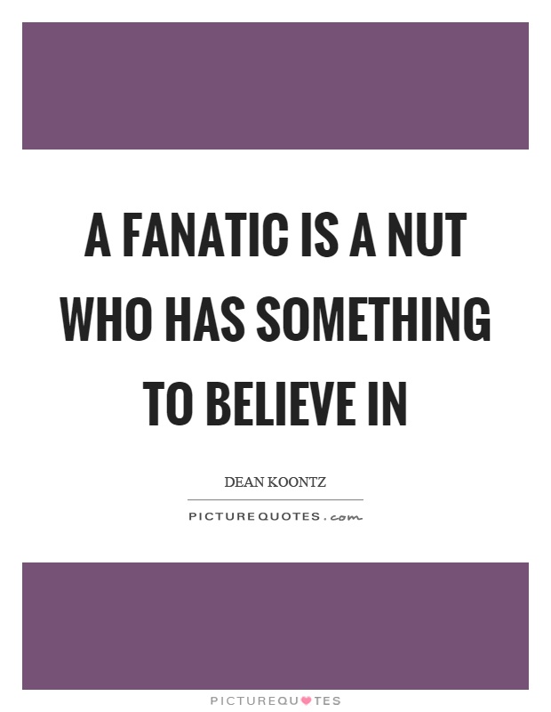 A fanatic is a nut who has something to believe in Picture Quote #1