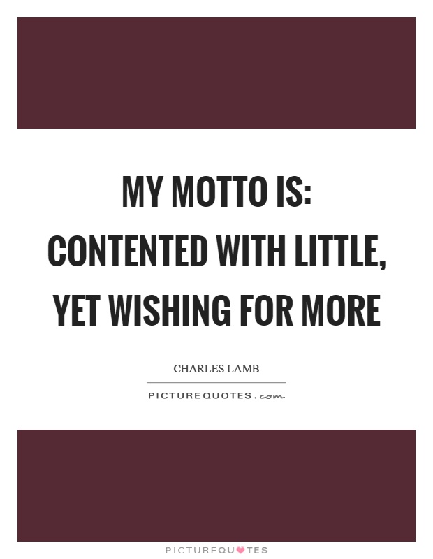 My motto is: Contented with little, yet wishing for more Picture Quote #1