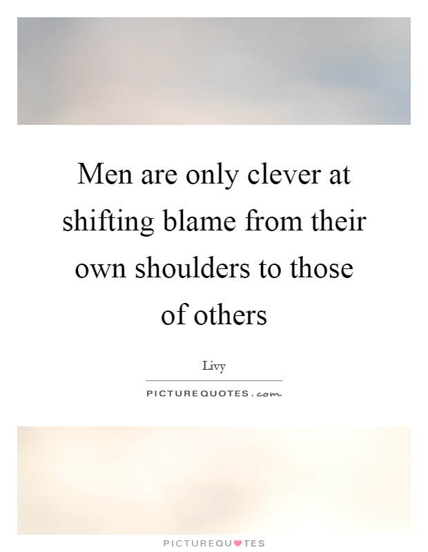 Men are only clever at shifting blame from their own shoulders to those of others Picture Quote #1